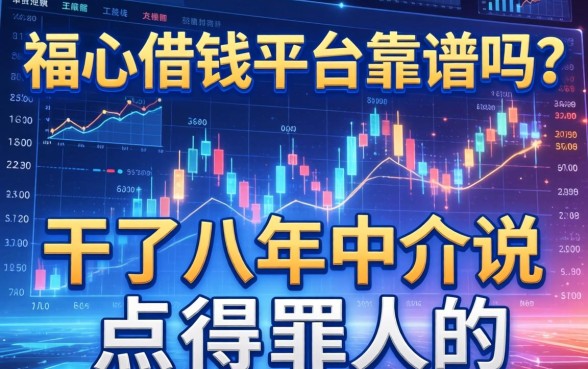 福心借钱平台靠谱吗？干了八年中介说点得罪人的