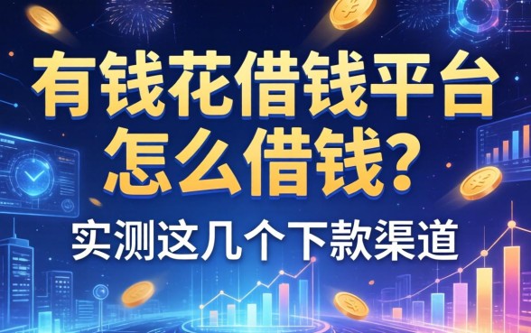 有钱花借钱平台怎么借钱?实测这几个下款渠道