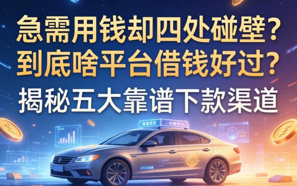 急需用钱却四处碰壁？到底啥平台借钱好过？揭秘五大靠谱下款渠道