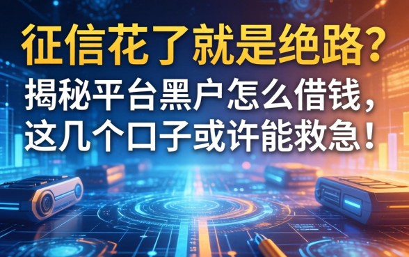 征信花了就是绝路？揭秘平台黑户怎么借钱，这几个口子或许能救急！