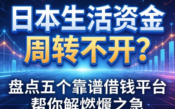 日本生活资金周转不开？盘点五个靠谱借钱平台帮你解燃眉之急