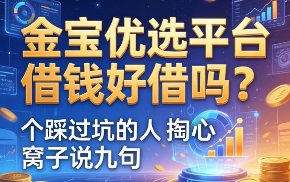 金宝优选平台借钱好借吗？一个踩过坑的人掏心窝子说几句