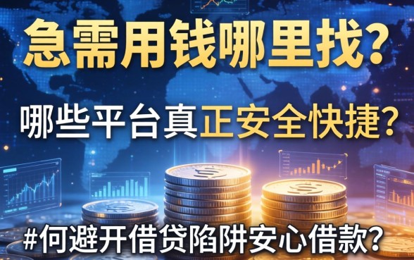 急需用钱哪里找？哪些平台真正安全快捷？如何避开借贷陷阱安心借款？