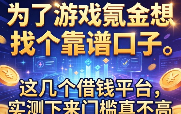 为了游戏氪金想找个靠谱口子，这几个借钱平台实测下来门槛真不高