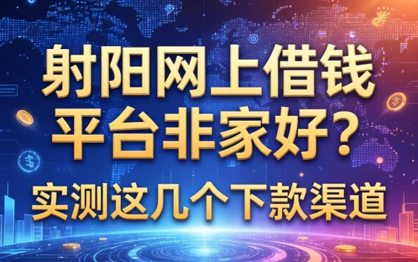 射阳网上借钱平台哪家好？实测这几个下款渠道