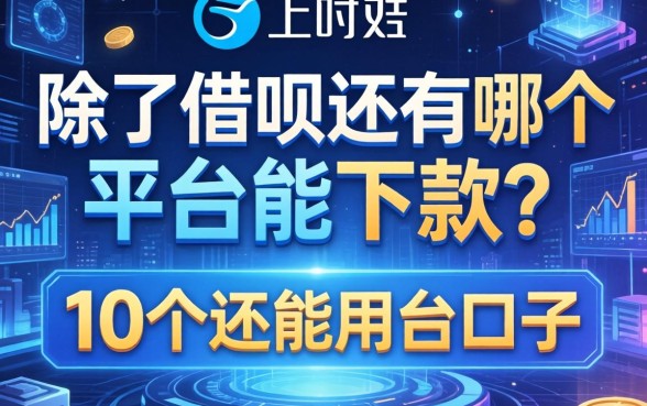 除了借呗还有哪个平台能下款？整理了10个还能用的口子