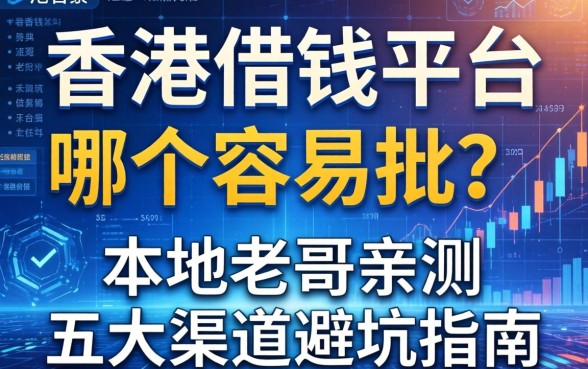 香港借钱平台哪个容易批？本地老哥亲测五大渠道避坑指南