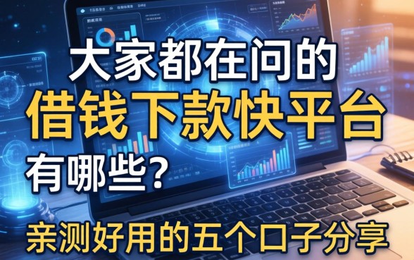 大家都在问的借钱下款快平台有哪些？亲测好用的五个口子分享