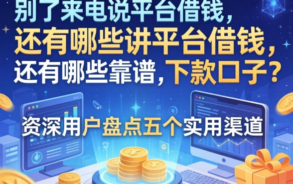 除了来电说平台借钱，还有哪些靠谱的下款口子？资深用户盘点五个实用渠道