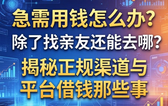 急需用钱怎么办？除了找亲友还能去哪？揭秘正规渠道与平台借钱那些事