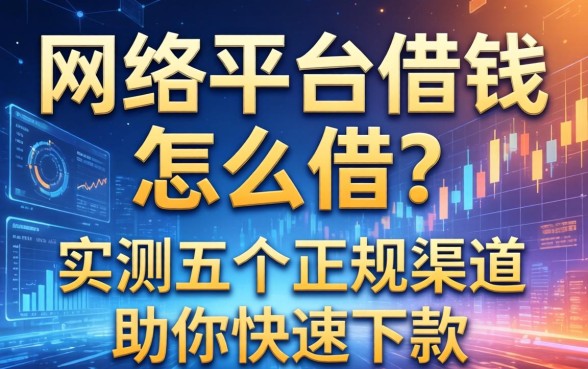 网络平台借钱怎么借？实测五个正规渠道助你快速下款