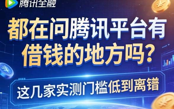都在问腾讯平台有借钱的地方吗？这几家实测门槛低到离谱