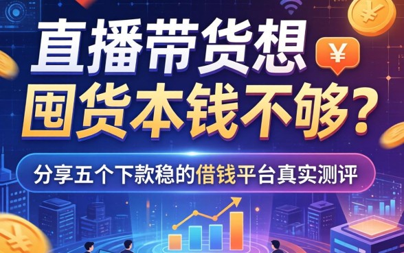直播带货想囤货本钱不够？分享五个下款稳的借钱平台真实测评