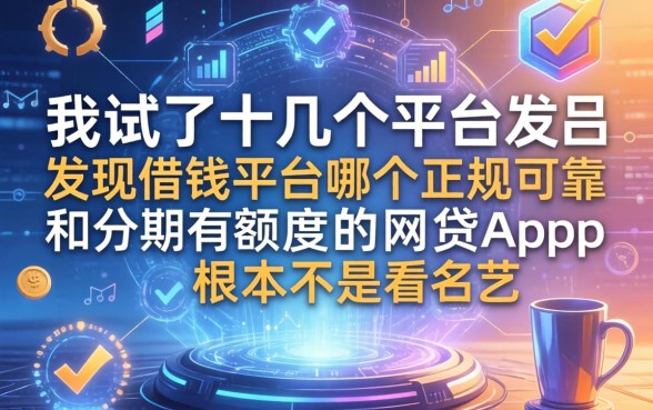 我试了十几个平台，发现借钱平台哪个正规可靠和分期有额度的网贷app根本不是看名气