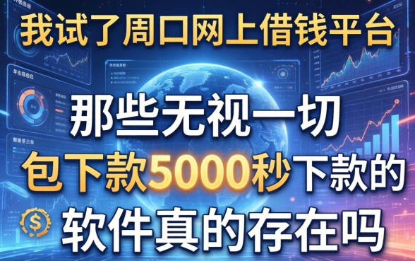 我试了周口网上借钱平台，那些无视一切包下款5000秒下款的软件真的存在吗