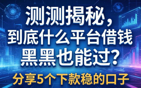 实测揭秘：到底什么平台借钱黑户也能过？分享5个下款稳的口子
