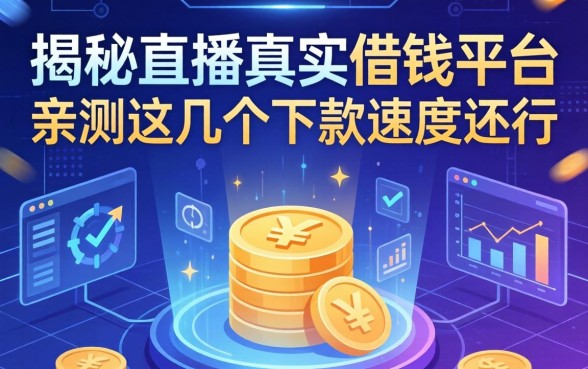 揭秘直播真实借钱平台：亲测这几个下款速度还行
