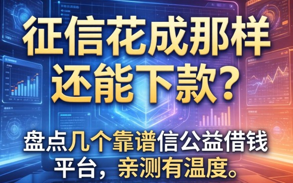 征信花成那样还能下款？盘点几个靠谱的公益借钱平台，亲测有温度