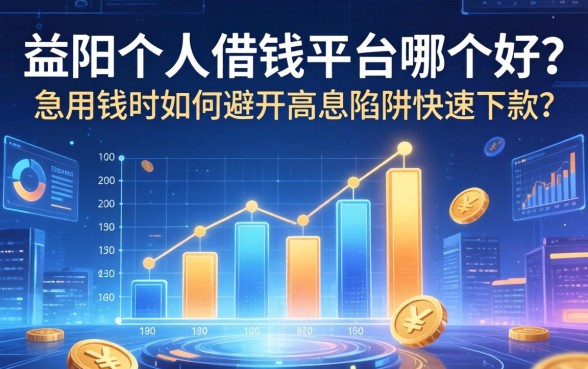 益阳个人借钱平台哪个好？急用钱时如何避开高息陷阱快速下款？