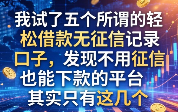 我试了五个所谓的轻松借款无征信记录的口子，发现不用征信也能下款的平台其实只有这几个