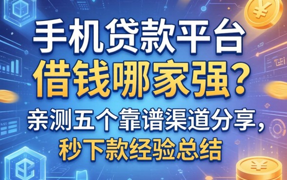 手机贷款平台借钱哪家强？亲测五个靠谱渠道分享，秒下款经验总结