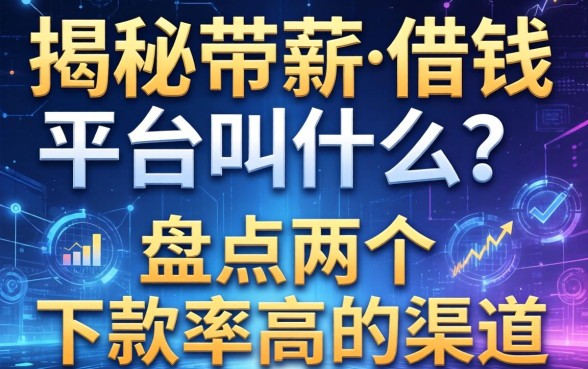 揭秘带薪的借钱平台叫什么？盘点两个下款率高的渠道