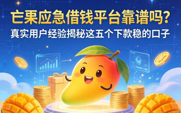 芒果应急借钱平台靠谱吗？真实用户经历揭秘这五个下款稳的口子