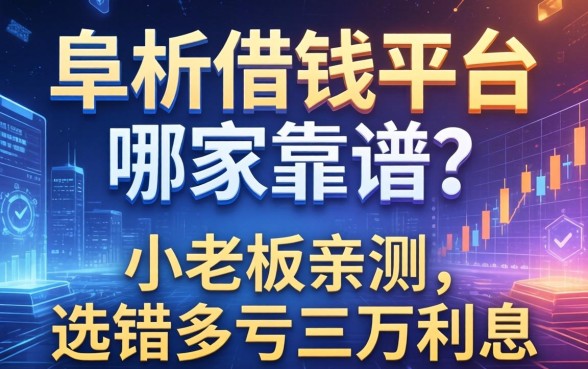 阜新借钱平台哪家靠谱？小老板亲测，选错多亏三万利息