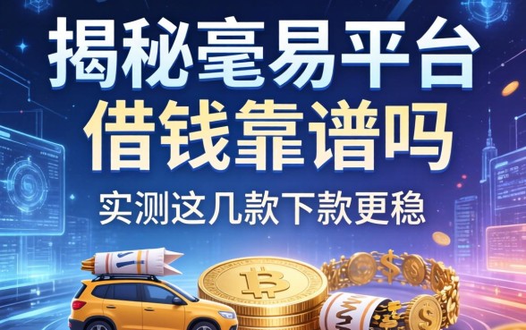 揭秘毫易平台借钱靠谱吗，实测这几款下款更稳