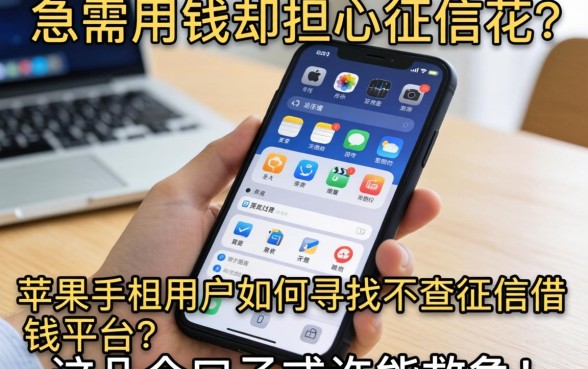急需用钱却担心征信花？苹果手机用户如何寻找不查征信的借钱平台？这几个口子或许能救急！