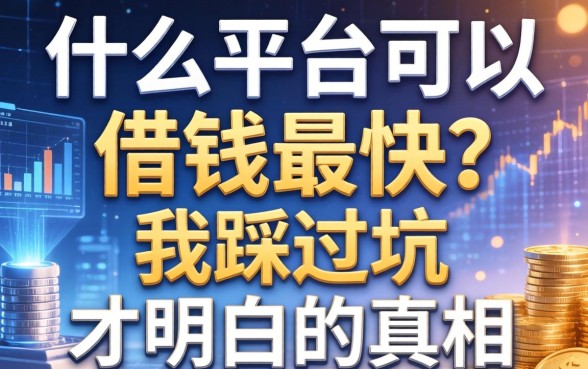 什么平台可以借钱最快？我踩过坑才明白的真相