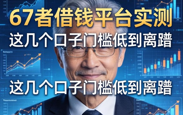 67岁借钱平台实测：这几个口子门槛低到离谱
