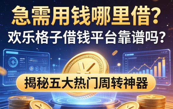 急需用钱哪里借？欢乐格子借钱平台靠谱吗？揭秘五大热门周转神器