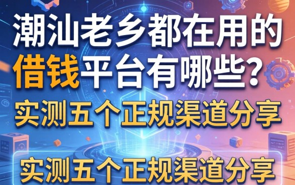 潮汕老乡都在用的借钱平台有哪些？实测五个正规渠道分享