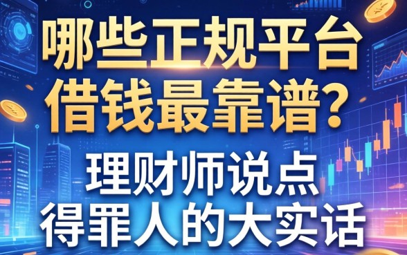 哪些正规平台借钱最靠谱？理财师说点得罪人的大实话