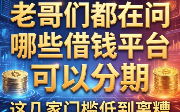 老哥们都在问哪些借钱平台可以分期，这几家门槛低到离谱