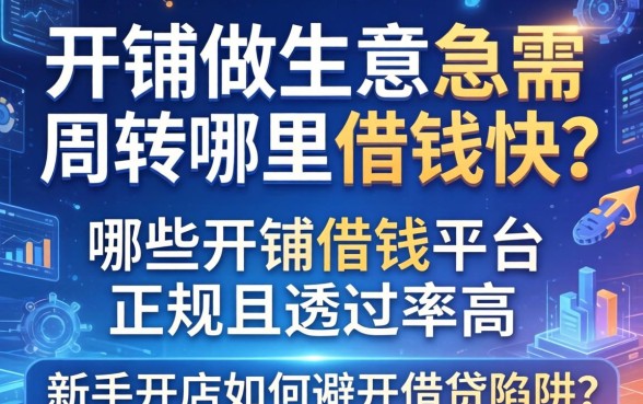 开铺做生意急需周转哪里借钱快？哪些开铺借钱平台正规且通过率高？新手开店如何避开借贷陷阱？