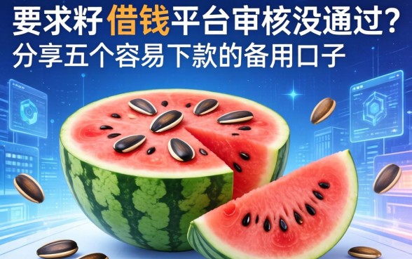 西瓜籽借钱平台审核没通过?分享五个容易下款的备用口子