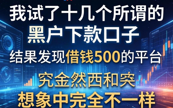 我试了十几个所谓的黑户下款口子，结果发现借钱500的平台和想象中完全不一样