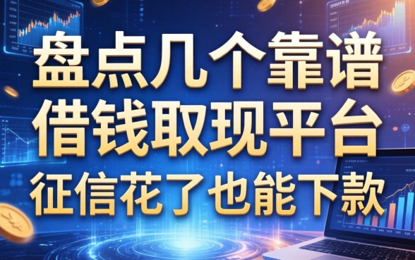 盘点几个靠谱的借钱取现平台，征信花了也能下款