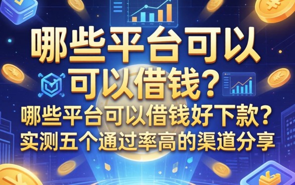 哪些平台可以借钱好下款？实测五个通过率高的渠道分享