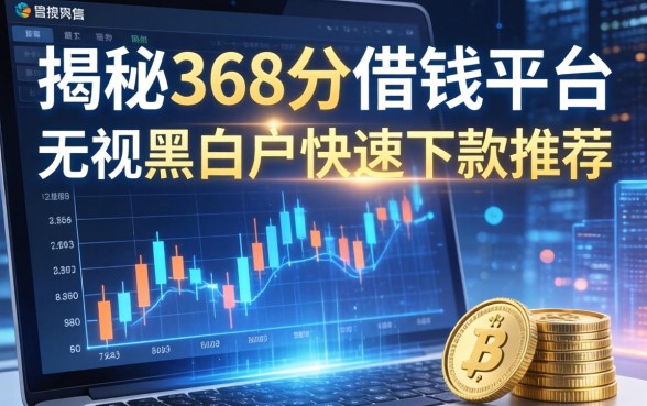 揭秘368分借钱平台：无视黑白户快速下款推荐