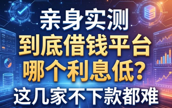 亲身实测：到底借钱平台哪个利息低？这几家不下款都难