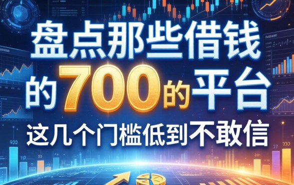 盘点那些借钱700的平台，这几个门槛低到不敢信