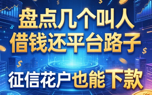 盘点几个叫人借钱还平台的路子，征信花户也能下款