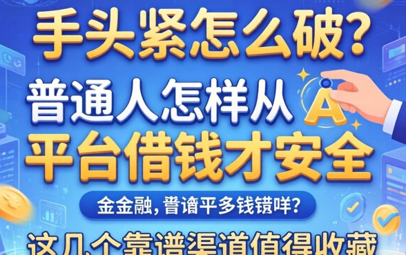 手头紧怎么破？普通人怎样从平台借钱才安全？这几个靠谱渠道值得收藏