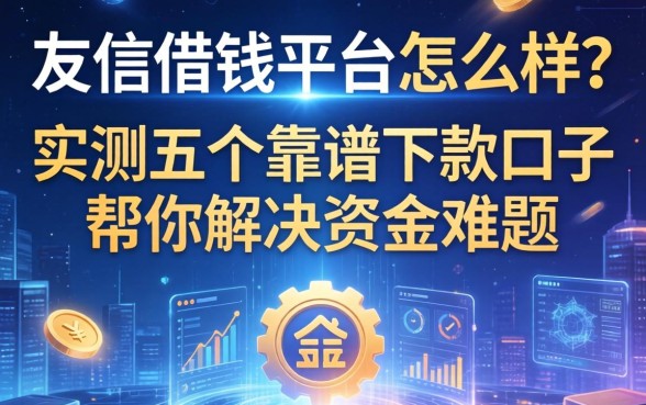 友信借钱平台怎么样？实测五个靠谱下款口子帮你解决资金难题