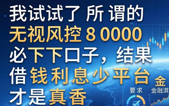 我试了所谓的无视风控8000必下口子，结果借钱利息少平台才是真香