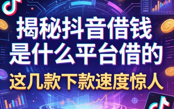 揭秘抖音借钱是什么平台借的，这几款下款速度惊人
