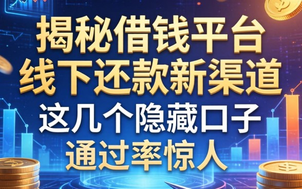 揭秘借钱平台线下还款新渠道，这几个隐藏口子通过率惊人